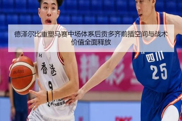 德泽尔比重塑马赛中场体系后贡多齐前插空间与战术价值全面释放